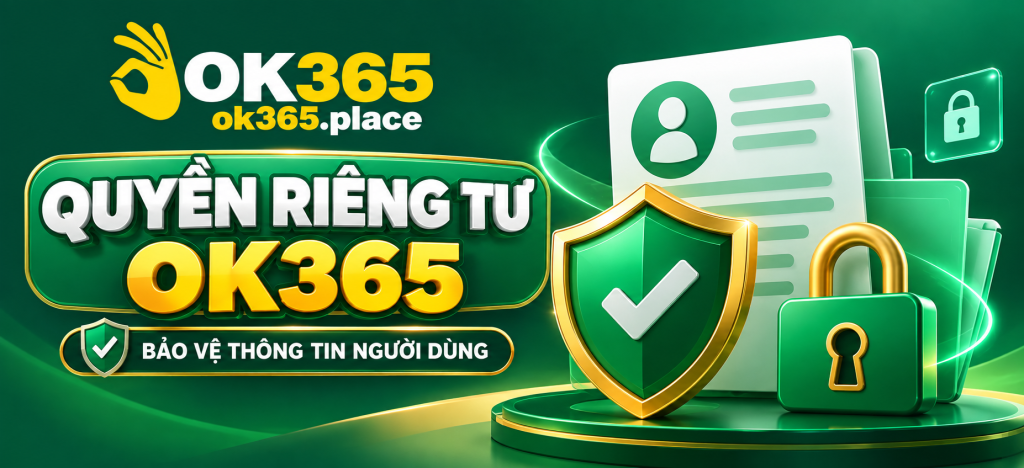 Quyền Riêng Tư OK365 – Bảo Vệ Thông Tin Người Dùng